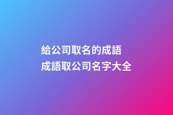 給公司取名的成語 成語取公司名字大全